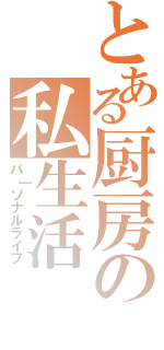 とある厨房の私生活（パ｜ソナルライフ）