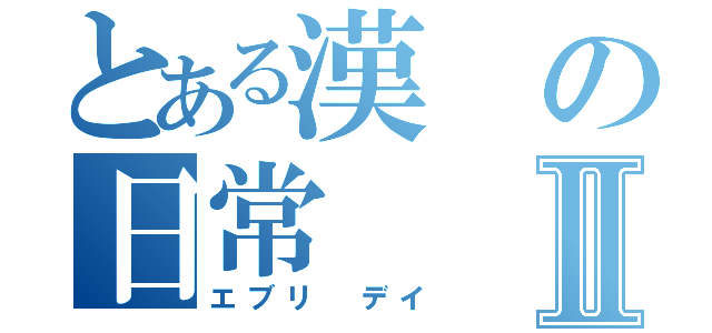 とある漢の日常Ⅱ（エブリ デイ）