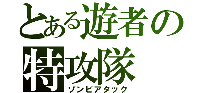 とある遊者の特攻隊（ゾンビアタック）