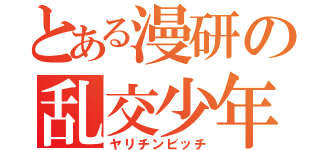 とある漫研の乱交少年（ヤリチンビッチ）