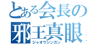 とある会長の邪王真眼（ジャオウシンガン）