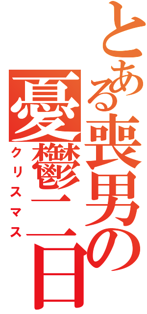 とある喪男の憂鬱二日（クリスマス）