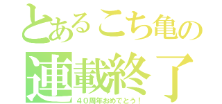 とあるこち亀の連載終了（４０周年おめでとう！）