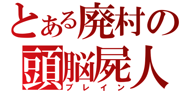 とある廃村の頭脳屍人（ブレイン）