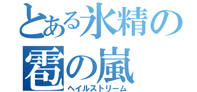 とある氷精の雹の嵐（ヘイルストリーム）