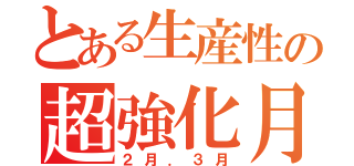 とある生産性の超強化月間（２月．３月）