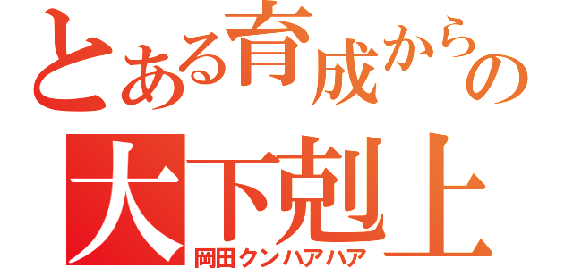 とある育成からの大下剋上（岡田クンハアハア）