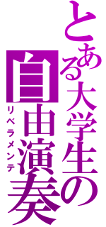 とある大学生の自由演奏（リベラメンテ）