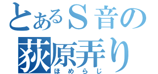 とあるＳ音の荻原弄り（ほめらじ）