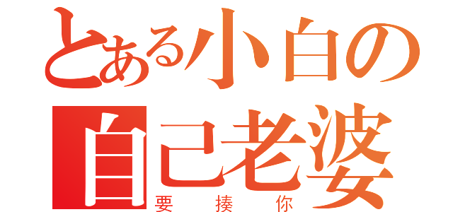 とある小白の自己老婆（要揍你）