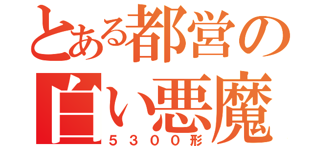 とある都営の白い悪魔（５３００形）