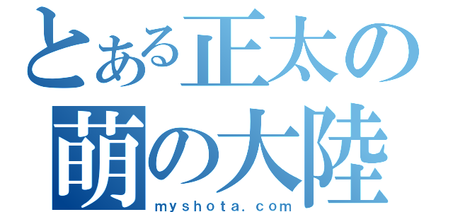 とある正太の萌の大陸（ｍｙｓｈｏｔａ．ｃｏｍ）