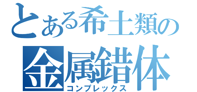 とある希土類の金属錯体（コンプレックス）