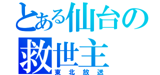 とある仙台の救世主（東北放送）