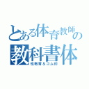 とある体育教師の教科書体（性教育＆ゴム印）