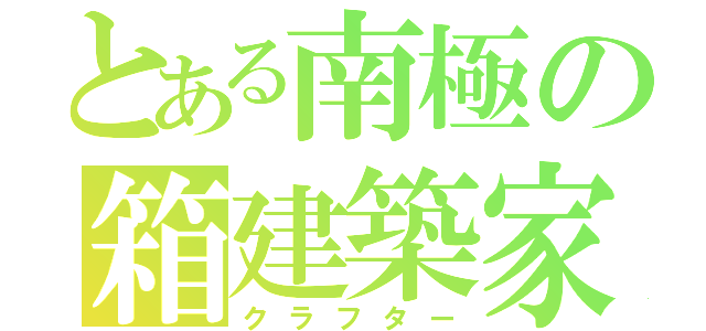 とある南極の箱建築家（クラフター）