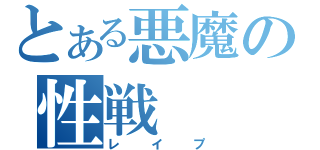 とある悪魔の性戦（レイプ）