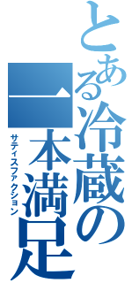 とある冷蔵の一本満足（サティスファクション）