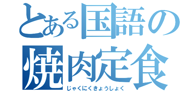 とある国語の焼肉定食（じゃくにくきょうしょく）