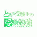 とある受験生の受験勉強（ＬＩＮＥ放置）