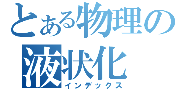 とある物理の液状化（インデックス）