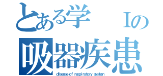 とある学 Ｉの吸器疾患（ｄｉｓｅａｓｅ ｏｆ ｒｅｓｐｉｒａｔｏｒｙ ｓｙｓｔｅｍ）