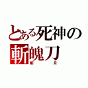 とある死神の斬魄刀（斬月）