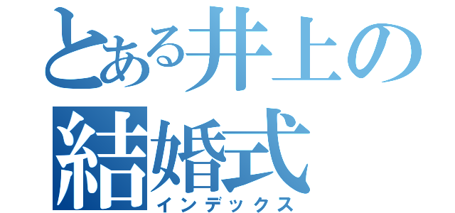 とある井上の結婚式（インデックス）