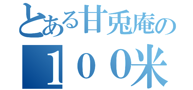 とある甘兎庵の１００米（）