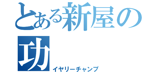 とある新屋の功（イヤリーチャンプ）