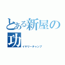 とある新屋の功（イヤリーチャンプ）