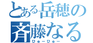 とある岳穂の斉藤なるみ（ひゅーひゅー）