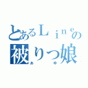 とあるＬｉｎｅの被りっ娘（あ ゆ）