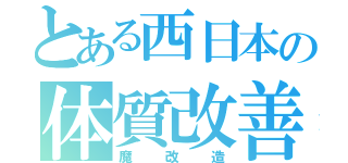 とある西日本の体質改善（魔改造）