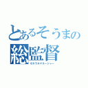 とあるそうまの総監督（ゼネラルマネージャー ）