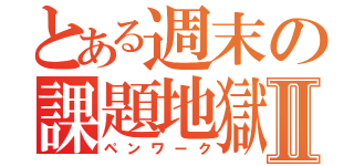 とある週末の課題地獄Ⅱ（ペンワーク）