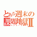 とある週末の課題地獄Ⅱ（ペンワーク）