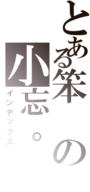 とある笨の小忘。Ⅱ（インデックス）