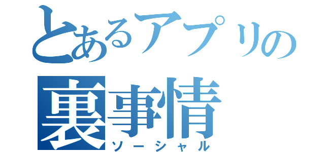 とあるアプリの裏事情（ソーシャル）