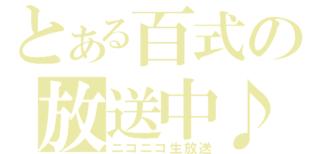 とある百式の放送中♪（ニコニコ生放送）