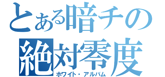 とある暗チの絶対零度（ホワイト・アルバム）