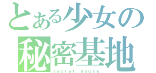 とある少女の秘密基地（ｓｅｃｒｅｔ ｈｏｕｓｅ）