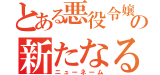 とある悪役令嬢  の新たなる名前（ニューネーム）