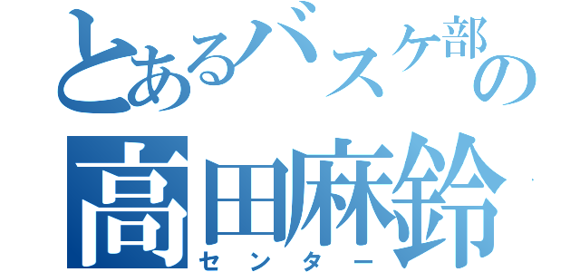 とあるバスケ部の高田麻鈴（センター）