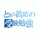 とある眞皓の受験勉強（）