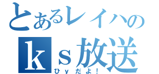 とあるレイハのｋｓ放送（ひｙだよ！）