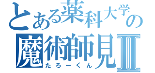 とある薬科大学の魔術師見習Ⅱ（たろーくん）