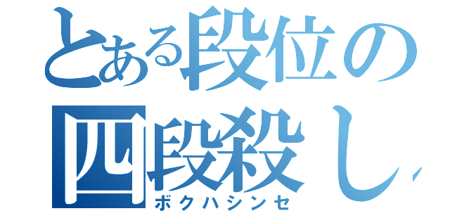 とある段位の四段殺し（ボクハシンセ）