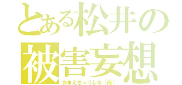 とある松井の被害妄想（おまえちゃうしな（俺））