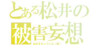 とある松井の被害妄想（おまえちゃうしな（俺））